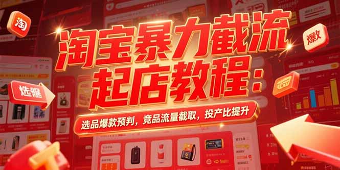 淘宝暴力截流起店教程：选品爆款预判，竞品流量截取，投产比提升-副业心选