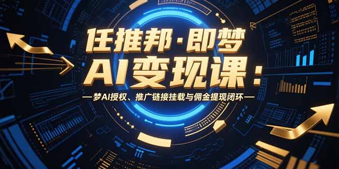 任推邦·即梦AI变现课：梦AI授权、推广链接挂载与佣金提现闭环-副业心选