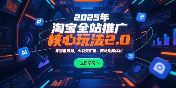 2025年淘宝全站推广核心玩法2.0：零销量破局，AI裂变扩量，赛马矩阵优化 - 副业心选-副业心选