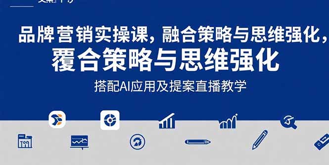 2025品牌营销实战课：覆盖文案设计写方案，搭配AI应用及提案直播教学 - 副业心选-副业心选