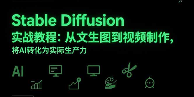 Stable Diffusion实战教程：从文生图到视频制作，将AI转化为实际生产力 - 副业心选-副业心选
