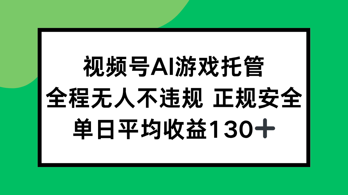 视频号AI游戏托管，全程无人不违规 正规安全，单日平均收益130+ - 副业心选-副业心选