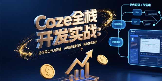 Coze全栈开发实战：无代码工作流搭建，AI视频批量生成，商业变现路径-副业心选