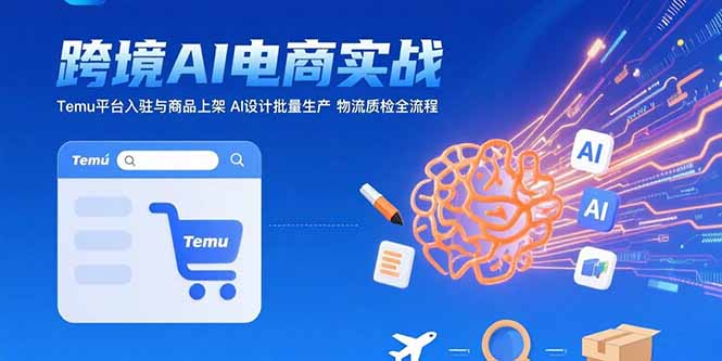 AI+跨境电商实战：Temu平台入驻与商品上架 AI设计批量生产 物流质检全流程 - 副业心选-副业心选