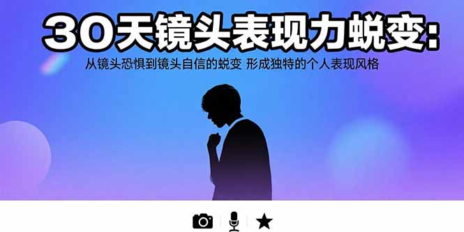 30天镜头表现力蜕变：从镜头恐惧到镜头自信的蜕变 形成独特的个人表现风格-副业心选