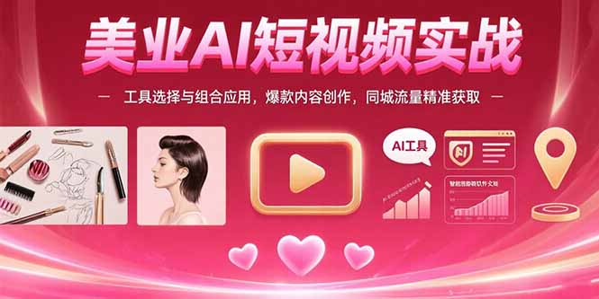 美业AI短视频实战：工具选择与组合应用，爆款内容创作，同城流量精准获取-副业心选