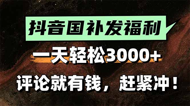 一天轻松3000+，抖音国补福利！评论就有钱，还有额外躺赚！-副业心选