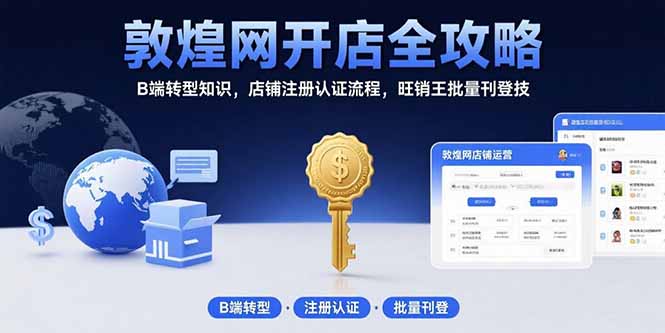 敦煌网开店全攻略：B端转型知识，店铺注册认证流程，旺销王批量刊登技-副业心选