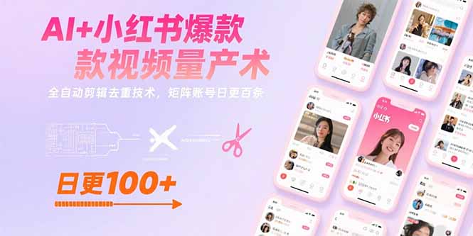 AI+小红书爆款视频量产术：全自动剪辑去重技术，矩阵账号日更百条-副业心选