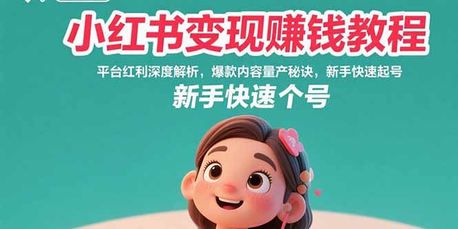 小红书变现赚钱教程：平台红利深度解析，爆款内容量产秘诀，新手快速起号-副业心选