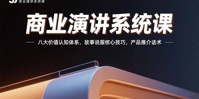 商业演讲系统课：八大价值认知体系，故事说服核心技巧，产品推介话术-副业心选