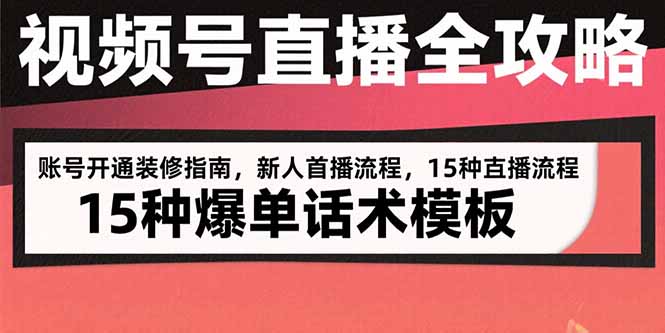 视频号直播全攻略：账号开通装修指南，新人首播流程，15种爆单话术模板-副业心选
