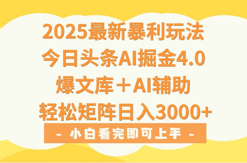 2025年今日头条最新暴利玩法4.0，一键生成爆款，轻松实现矩阵日入3000+ - 副业心选-副业心选