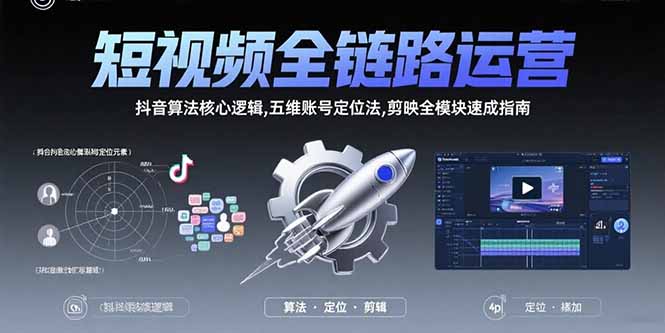 短视频全链路运营：抖音算法核心逻辑,五维账号定位法,剪映全模块速成指南-副业心选