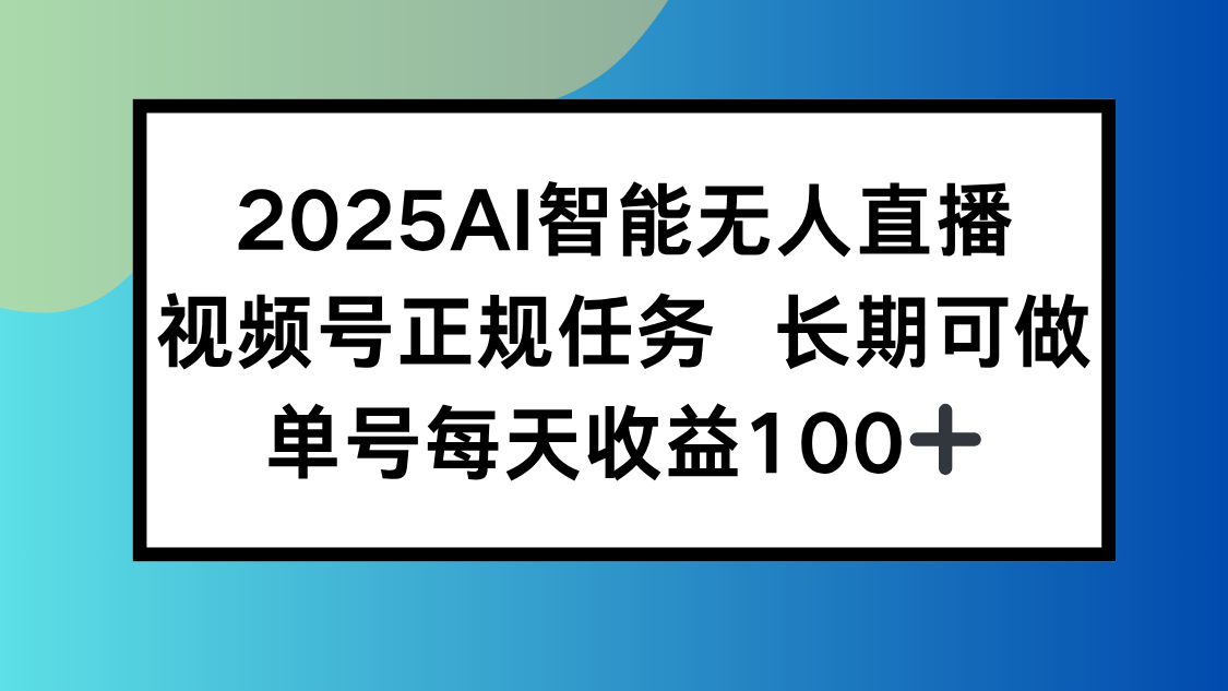 2025AI智能无人直播新玩法，视频号长期稳定任务，单日平均收益100+-副业心选