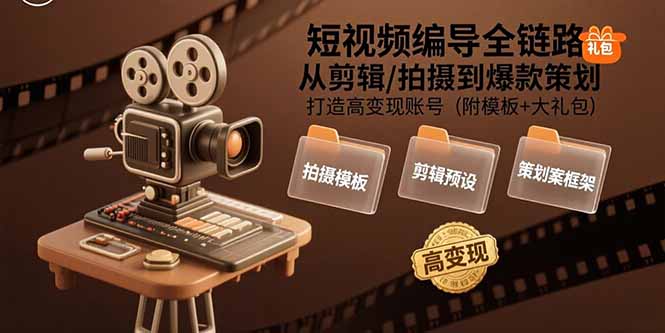 短视频编导全链路：从剪辑/拍摄到爆款策划,打造高变现账号(附模板+大礼包 - 副业心选-副业心选