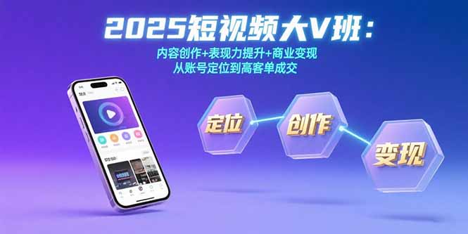 2025短视频大V班：内容创作+表现力提升+商业变现 从账号定位到高客单成交 - 副业心选-副业心选