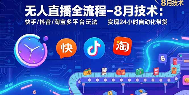 无人直播全流程-8月技术：快手/抖音/淘宝多平台玩法 实现24小时自动化带货-副业心选