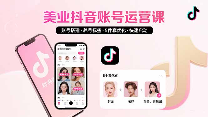 美业账号搭建，养号与标签设置，5件套优化，快速启动抖音运营-副业心选