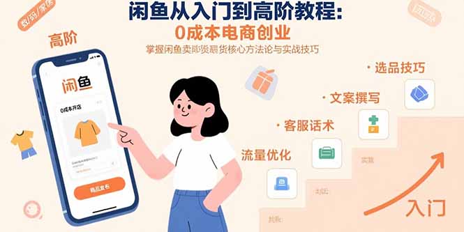 闲鱼从入门到高阶教程：0成本电商创业，掌握闲鱼卖货核心方法论与实战技巧-副业心选