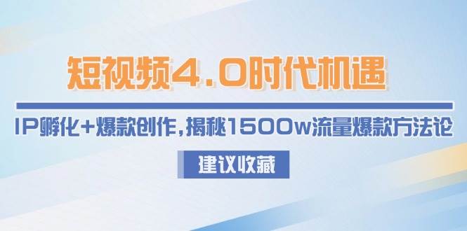 短视频4.0时代机遇：IP孵化+爆款创作，揭秘1500w流量爆款方法论 - 副业心选-副业心选