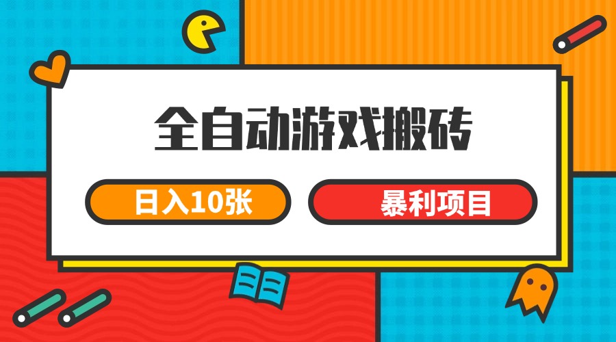 全自动游戏搬砖，日入10张 一个可以长期变现暴利项目-副业心选