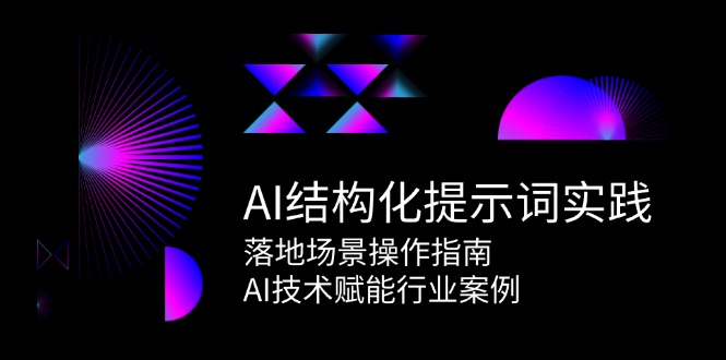 AI结构化提示词实践，落地场景操作指南，AI技术赋能行业案例-副业心选