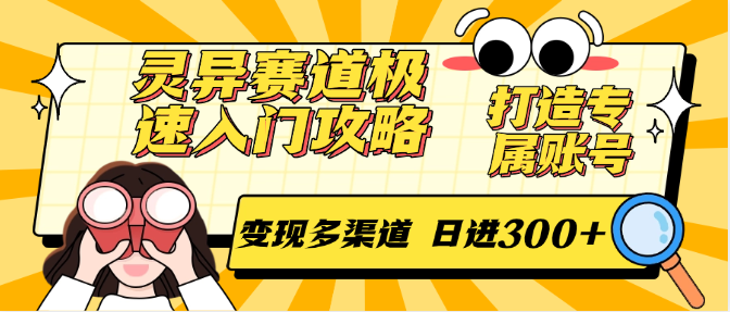 灵异赛道极速入门攻略，打造专属账号，变现多渠道 日进300+-副业心选