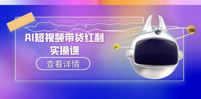 AI短视频带货红利实操，抖音算法与流量分配机制，AI辅助脚本生成实操指南 - 副业心选-副业心选