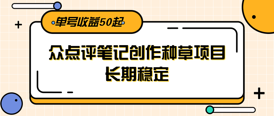 大众点评笔记创作种草项目，长期稳定， 单号收益50起-副业心选