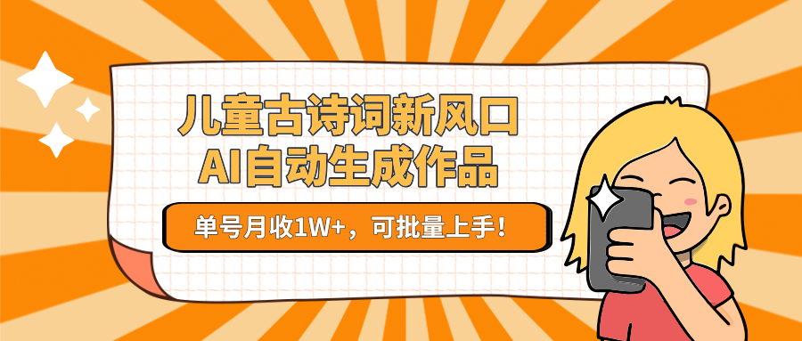 儿童古诗词新风口！AI自动生成作品，单号月收1W+，可批量上手！-副业心选