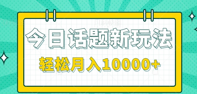 今日话题新玩法，零成本零门槛单条作品百万流量，月入10000+-副业心选