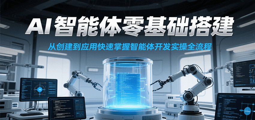 AI智能体零基础搭建实操课，从创建到应用快速掌握智能体开发全流程！-副业心选