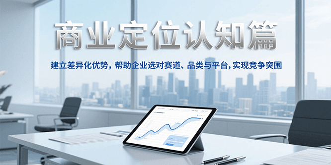 商业定位认知，建立差异化优势，帮助企业选对赛道、品类与平台，实现竞争突围-副业心选