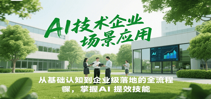 AI技术企业场景应用，从基础认知到企业级落地的全流程，掌握AI提效技能！-副业心选
