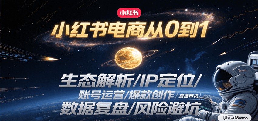 小红书电商从0到1：生态解析/IP定位/ 账号运营/爆款创作/直播带货/数据复盘/风险避坑 - 副业心选-副业心选