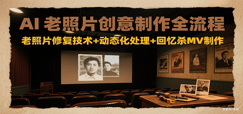 AI老照片创意制作全流程：老照片修复技术+动态化处理+回忆杀MV制作-副业心选