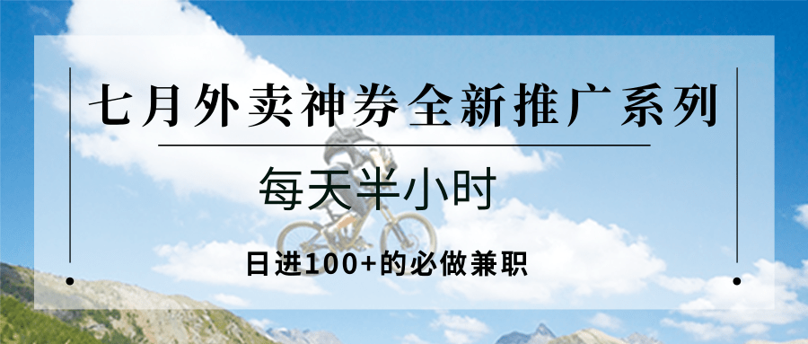 七月外卖神券全新推广系列；每天半小时，日进100+的必做兼职-副业心选