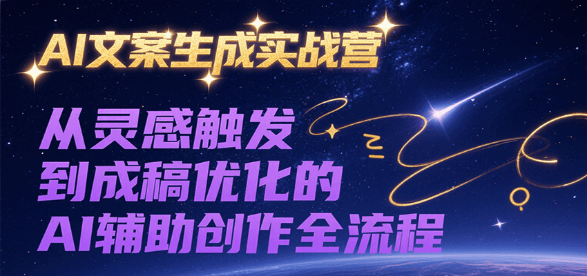 AI文案生成实战营,从灵感触发到成稿优化的AI辅助创作全流程-副业心选