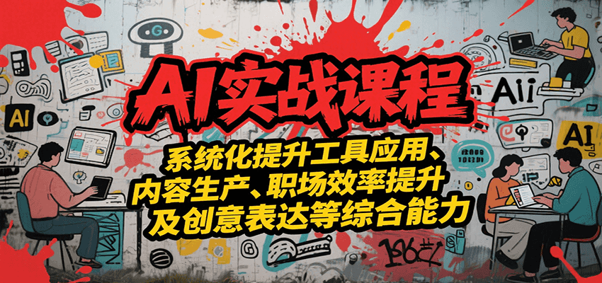 AI实战系统课程，提升工具应用、内容生产、职场效率提升及创意表达等综合能力-副业心选