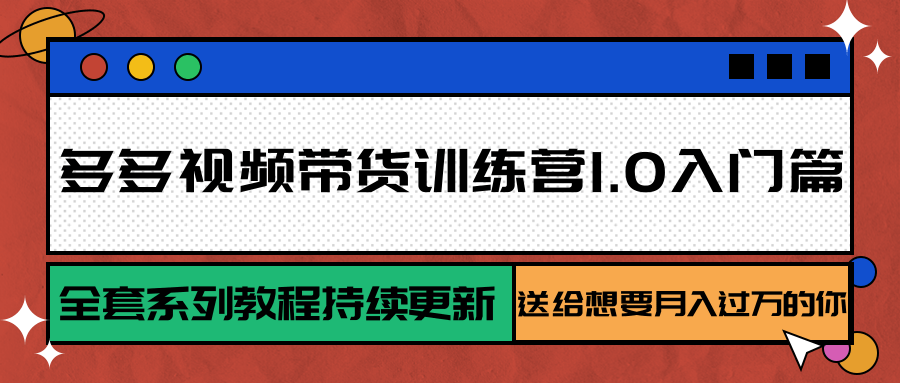 多多视频带货训练营1.0入门篇，全套系列教程持续更新，送给想要月入过万的你-副业心选