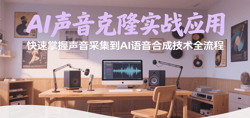AI声音克隆实战应用，快速掌握声音采集到AI语音合成技术全流程-副业心选
