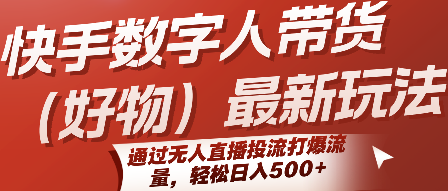 快手数字人带货(好物)最新玩法，通过无人直播投流打爆流量，轻松日入500+-副业心选