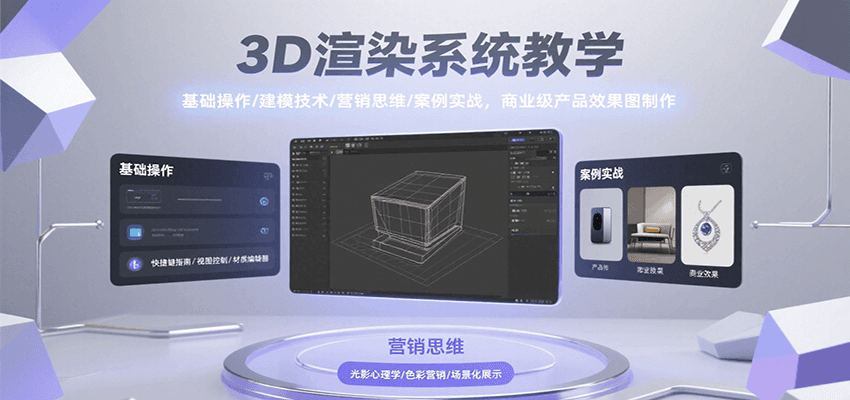 3D渲染系统教学，基础操作/建模技术/营销思维/案例实战，商业级产品效果图制作-副业心选