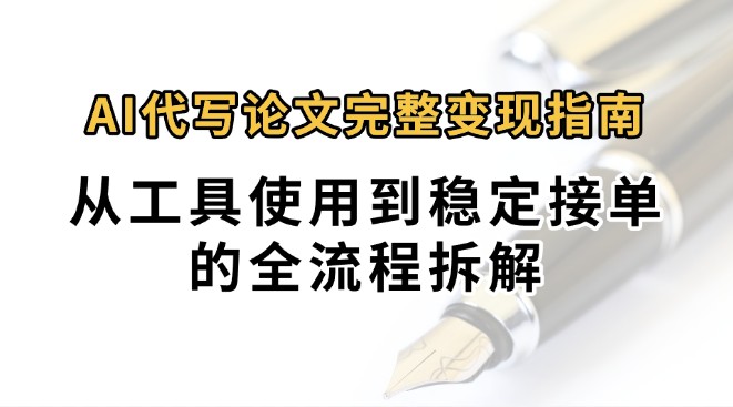 0投入月过万AI代写论文完整变现指南：从工具使用到稳定接单的全流程拆解 - 副业心选-副业心选