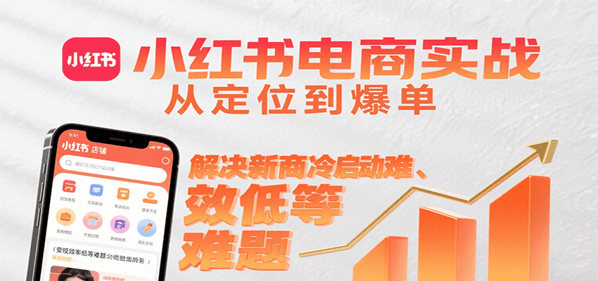小红书电商实战，从定位到爆单解决新商冷启动难、变现效率低等难题 - 副业心选-副业心选