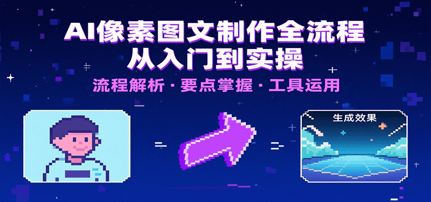 AI像素图文制作全流程：内容要点、文案选择及所用工具，助你快速入局-副业心选