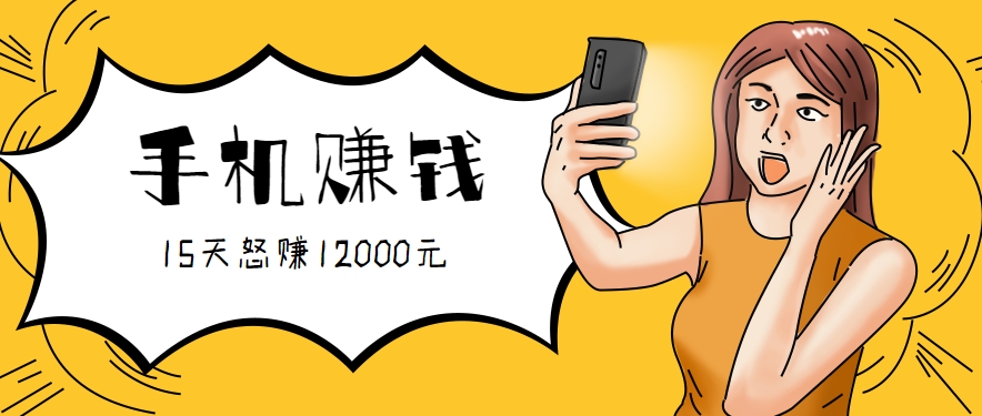 新手必做的项目，0门槛一部手机就能干，按这样操作15天怒赚12000元！(附详细教程)-副业心选