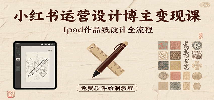 小红书运营设计博主变现课：iPad 上手作品纸设计，含全流程及细节技巧，避坑少绕路-副业心选
