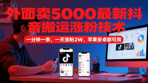 外面卖5000最新抖音搬运涨粉技术，新玩法，一分钟一条，一天涨粉2W，苹果安卓都可用-副业心选